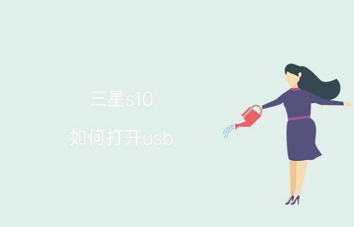 三星s10 如何打开usb 连接电脑 三星反复提示usb已连接已断开？